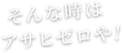 そんな時はアサヒゼロや！