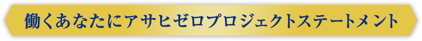 働くあなたにアサヒゼロプロジェクトステートメント