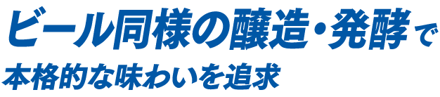 ビール同様の醸造・発酵で本格的な味わいを追求