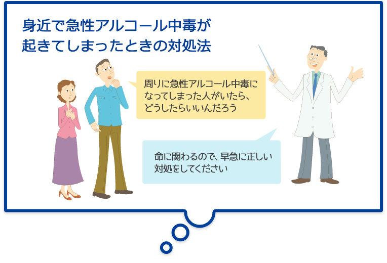 身近で急性アルコール中毒が起きてしまったときの対処法 周りに急性アルコール中毒になってしまった人がいたら、どうしたらいいんだろう 命に関わるので、早急に正しい対処をしてください。