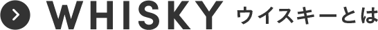 WHISKY ウイスキーとは