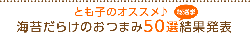 とも子のオススメ♪海苔だらけのおつまみ50選総選挙結果発表