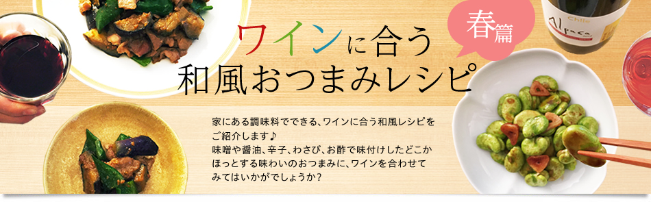 ワインに合う 和風おつまみレシピ春篇 春の食材と家にある味噌や醤油、辛子、わさび、お酢でつくるワインに合う和風おつまみレシピをご紹介。