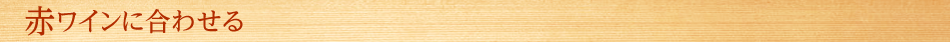 赤ワインに合わせる