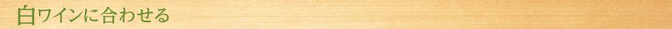 白ワインに合わせる