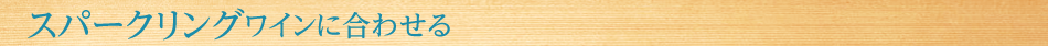 スパークリングワインに合わせる
