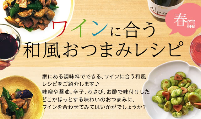 ワインに合う 和風おつまみレシピ春篇 春の食材と家にある味噌や醤油、辛子、わさび、お酢でつくるワインに合う和風おつまみレシピをご紹介。