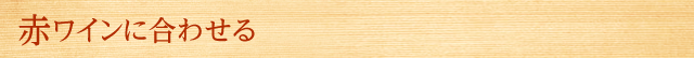 赤ワインに合わせる