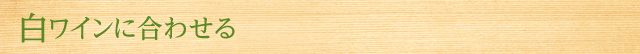 白ワインに合わせる