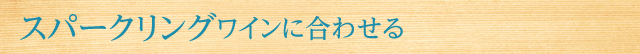 スパークリングワインに合わせる