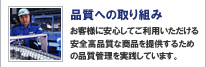 品質への取り組み
お客様に安心してご利用いただける安全高品質な商品を提供するための品質管理を実践しています。