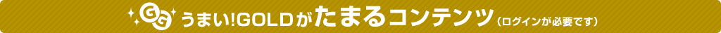うまい!GOLDがたまるコンテンツ(ログインが必要です)