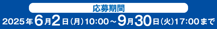 応募期間：2025年6月2日（月）10：00～9月30日（火）17：00まで